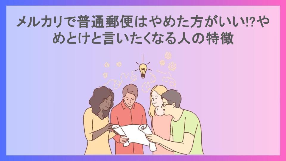 メルカリで普通郵便はやめた方がいい!?やめとけと言いたくなる人の特徴